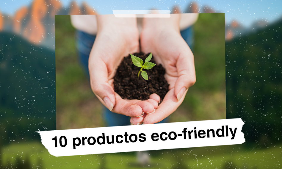 10 PRODUCTOS ECO-FRIENDLY QUE HARÁN TU VIDA MÁS SOSTENIBLE